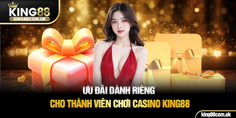 Ưu đãi dành riêng cho thành viên chơi Casino KING88