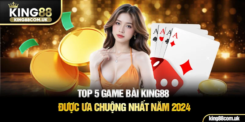 Top 5 game bài KING88 được ưa chuộng nhất năm 2025