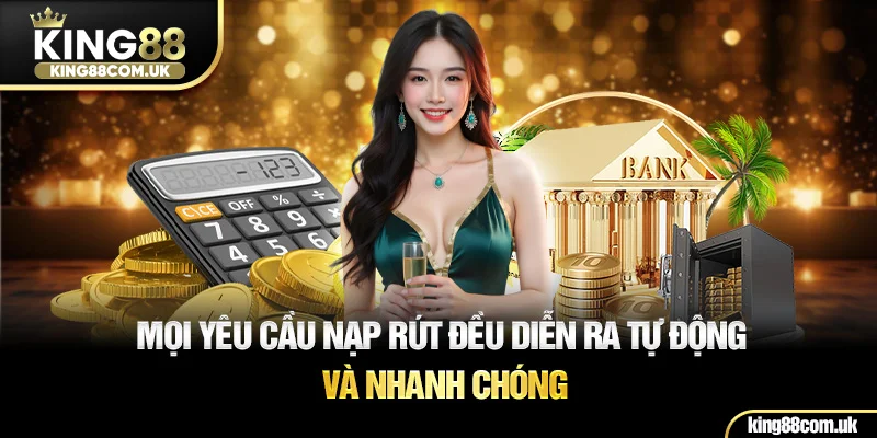 Mọi yêu cầu nạp rút đều diễn ra nhanh chóng và tự động
