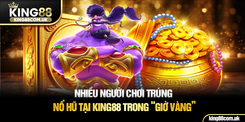 Nhiều người chơi trúng nổ hũ tại KING88 trong “giờ vàng”