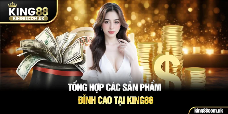 Tổng hợp các sản phẩm đỉnh cao tại KING88