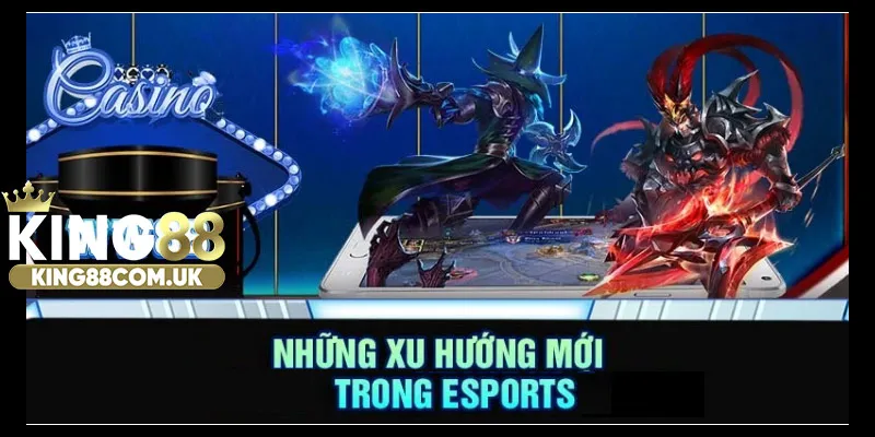 Những xu hướng mới trong esports KING88 hiện nay
